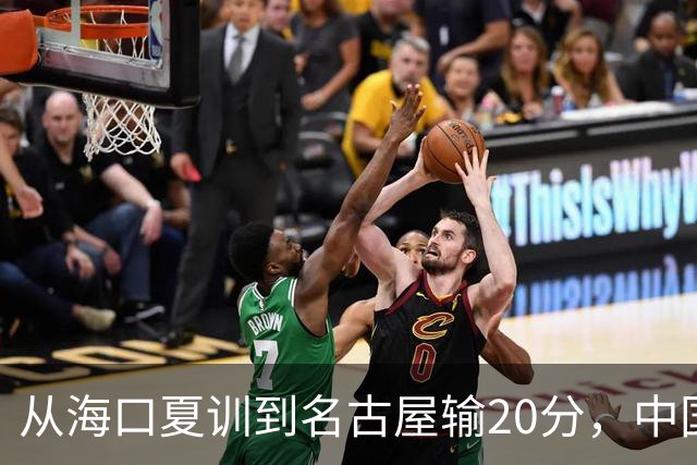 从海口夏训到名古屋输20分，中国男篮这个夏天到底值几分？